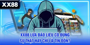 XX88 Lừa Đảo Liệu Có Đúng - Sự Thật Hay Chỉ Là Tin Đồn?